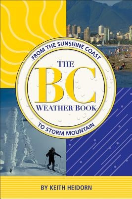 BC Weather Book: From the Sunshine Coast to Storm Mountain by Heidorn, Keith