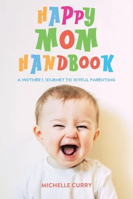 Happy Mom Handbook: A Mother's Journey to Joyful Parenting by Curry, Michelle