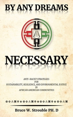 By Any Dreams Necessary: Anti-Racist Strategies for Sustainability, Resilience and Environmental Justice in African American Communities. by Strouble, Bruce W.