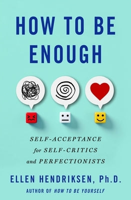 How to Be Enough: Self-Acceptance for Self-Critics and Perfectionists by Hendriksen, Ellen