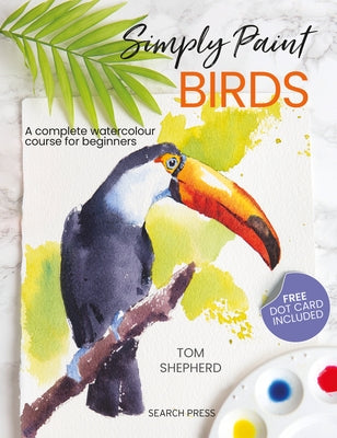 Simply Paint Birds: A Complete Watercolour Course for Beginners by Shepherd, Tom