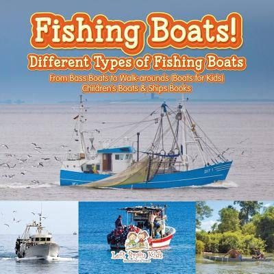 Fishing Boats! Different Types of Fishing Boats: From Bass Boats to Walk-arounds (Boats for Kids) - Children's Boats & Ships Books by Left Brain Kids