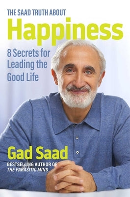 The Saad Truth about Happiness: 8 Secrets for Leading the Good Life by Saad, Gad