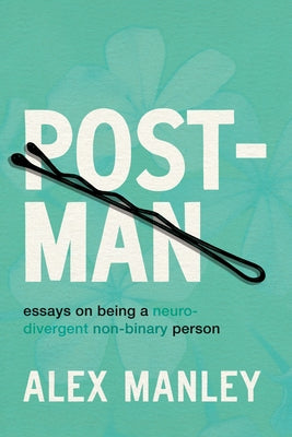 Post-Man: Essays on Being a Neurodivergent Non-Binary Person by Manley, Alex