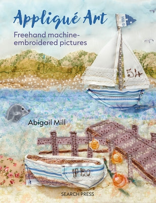 Applique Art: FreeHand Machine-Embroidered Pictures by Mill, Abigail