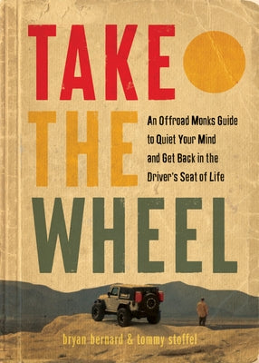 Take the Wheel: An Offroad Monks Guide to Quiet Your Mind and Get Back in the Driver's Seat of Life by Bernard, Bryan