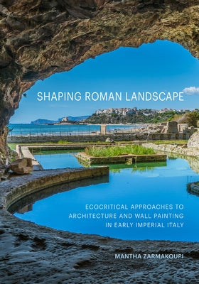 Shaping Roman Landscape: Ecocritical Approaches to Architecture and Wall Painting in Early Imperial Italy by Zarmakoupi, Mantha