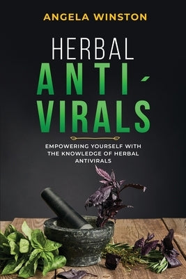 Herbal Antivirals: Empowering Yourself with the Knowledge of Herbal Antivirals by Winston, Angela