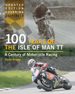 100 Years of the Isle of Man TT: A Century of Motorcycle Racing by Wright, David