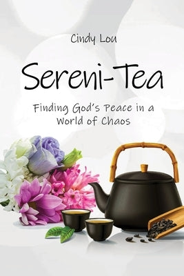 Sereni-Tea A 30-Day Devotional: Finding God's Peace In a World of Chaos by Lou, Cindy