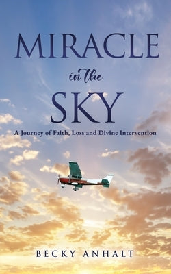 Miracle in the Sky: A Journey of Faith, Loss and Divine Intervention by Anhalt, Becky