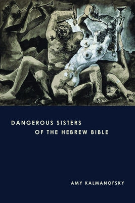 Dangerous Sisters of the Hebrew Bible by Kalmanofsky, Amy
