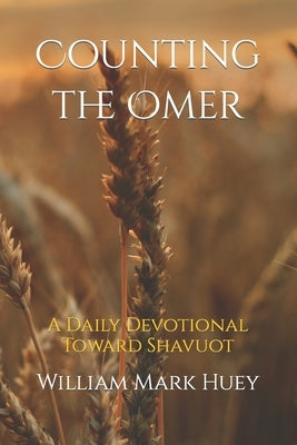 Counting the Omer: A Daily Devotional Toward Shavuot by Huey, William Mark