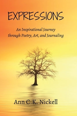 Expressions: An Inspirational Journey through Poetry, Art, and Journaling by Nickell, Ann C. K.