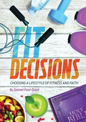 Fit Decisions: Choosing A Lifestyle Of Fitness And Faith by Ford-Grant, Sonnet