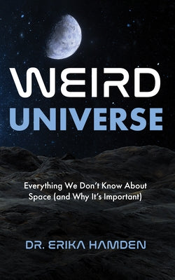 Weird Universe: Everything We Don't Know about Space (and Why It's Important) (Learn about the Universe, Astrophysics Gifts) by Hamden, Erika