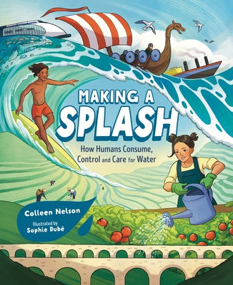 Making a Splash: How Humans Consume, Control and Care for Water by Nelson, Colleen