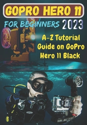 GoPro Hero 11 For Beginners: A-Z Tutorial Guide on GoPro Hero 11 Black by Brooks, Helen