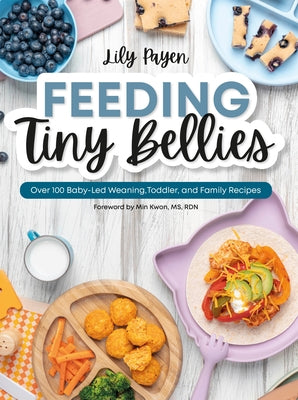 Feeding Tiny Bellies: Over 100 Baby-Led Weaning, Toddler, and Family Recipes: A Cookbook by Payen, Lily