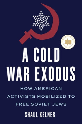 A Cold War Exodus: How American Activists Mobilized to Free Soviet Jews by Kelner, Shaul