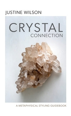 Crystal Connection: A Metaphysical Styling Guidebook by Wilson, Justine