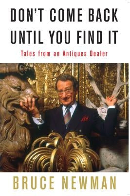 Don't Come Back Until You Find It: Tales from an Antiques Dealer by Newman, Bruce