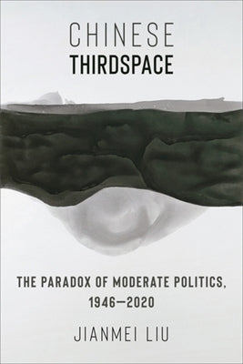 Chinese Thirdspace: The Paradox of Moderate Politics, 1946-2020 by Liu, Jianmei