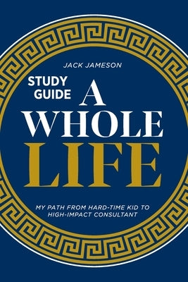 A Whole Life Study Guide: My path from hard-time kid to high-impact consultant by Jameson, Jack