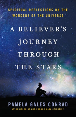 A Believer's Journey Through the Stars: Spiritual Reflections on the Wonders of the Universe by Conrad, Pamela Gales
