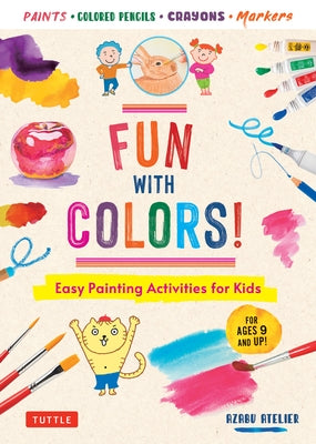 Fun with Colors!: Easy Painting Activities for Kids (for Ages 9 and Up!) Watercolors, Colored Pencils, Pastels, Markers by Atelier, Azabu