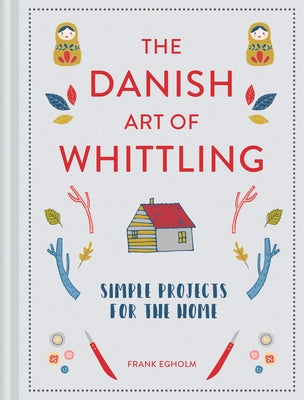 Danish Art of Whittling: Simple Projects for the Home by Egholm, Frank