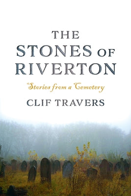 The Stones of Riverton: Stories from a Cemetery by Travers, Clif