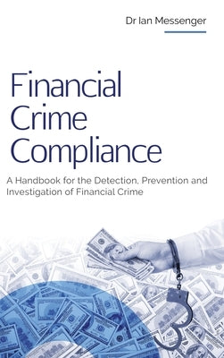 Financial Crime Compliance: A Handbook for the Detection, Prevention and Investigation of Financial Crime by Messenger, Ian