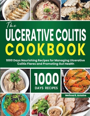 The Ulcerative Colitis Cookbook: 1000 Days Nourishing Recipes for Managing Ulcerative Colitis Flares and Promoting Gut Health by Antoine, Melissa R.