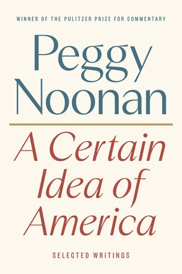 A Certain Idea of America: Selected Writings by Noonan, Peggy