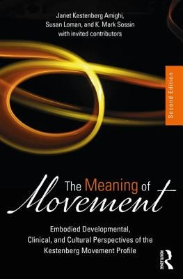 The Meaning of Movement: Embodied Developmental, Clinical, and Cultural Perspectives of the Kestenberg Movement Profile by Kestenberg Amighi, Janet