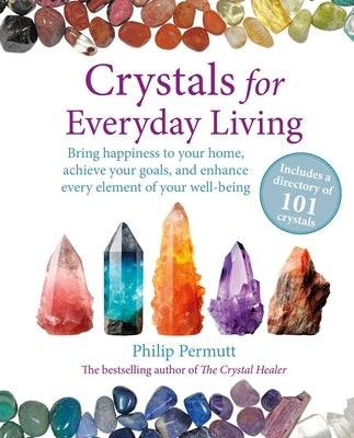 Crystals for Everyday Living: Bring Happiness to Your Home, Achieve Your Goals, and Enhance Every Element of Your Well-Being by Permutt, Philip