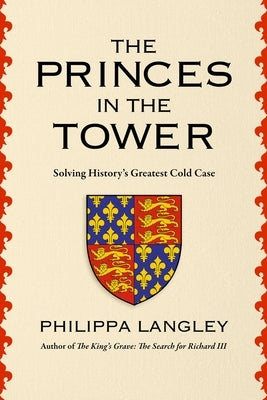 The Princes in the Tower: The Truth Behind History's Greatest Cold Case by Langley, Philippa