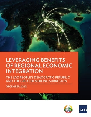 Leveraging Benefits of Regional Economic Integration: The Lao People's Democratic Republic and the Greater Mekong Subregion by Asian Development Bank