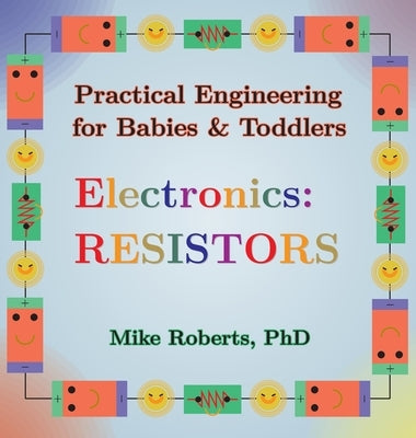 Practical Engineering for Babies & Toddlers - Electronics: Resistors by Roberts, Mike