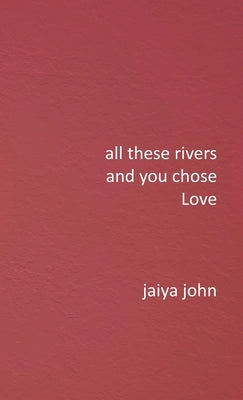 All These Rivers and You Chose Love by John, Jaiya