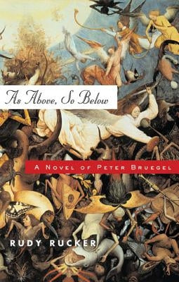 As Above, So Below: A Novel of Peter Bruegel by Rucker, Rudy Von B.