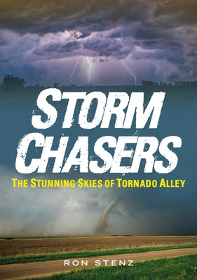 Storm Chasers: The Stunning Skies of Tornado Alley by Stenz, Ron