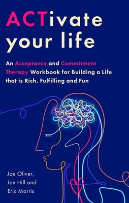 Activate Your Life: Using Acceptance and Mindfulness to Build a Life That Is Rich, Fulfilling and Fun by Oliver, Joe