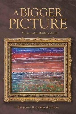 A Bigger Picture: Memoir of a Military Artist by Addison, Benjamin Richard