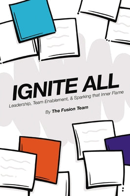 Ignite All: Leadership, Team Enablement, & Sparking That Inner Flame by Fusion Team, The