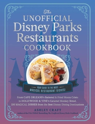 The Unofficial Disney Parks Restaurants Cookbook: From Cafe Orleans's Battered & Fried Monte Cristo to Hollywood & Vine's Caramel Monkey Bread, 100 Ma by Craft, Ashley