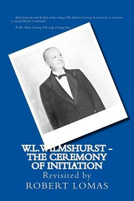 W.L.Wilmshurst - The Ceremony of Initiation: Revisited by Robert Lomas by Wilmshurst, Walter Leslie