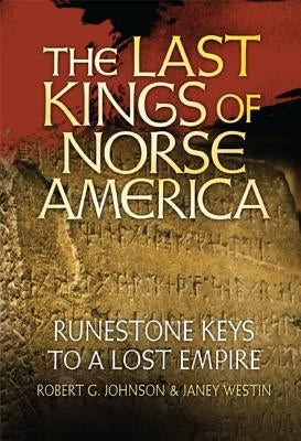 The Last Kings of Norse America: Runestone Keys to a Lost Empire by Johnson, Robert G.