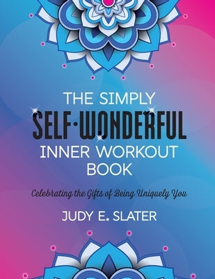 The Simply Self-Wonderful Inner Workout Book: Celebrating the Gifts of Being Uniquely You by Slater, Judy E.